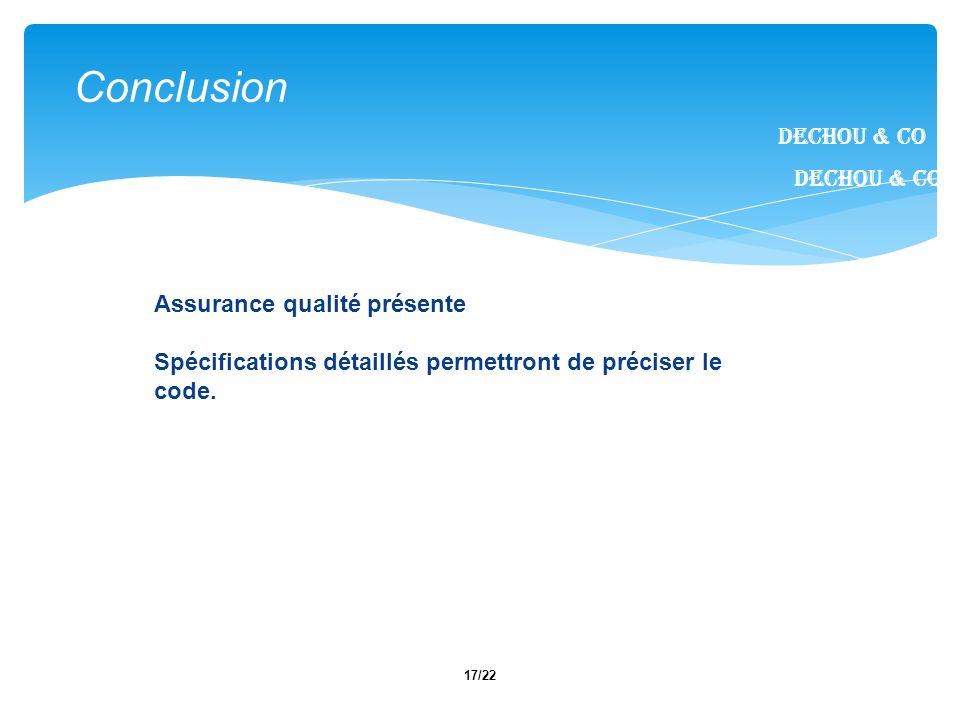 17/22 Dechou & CO Conclusion Dechou & CO Assurance qualité présente Spécifications détaillés permettront de préciser le code.