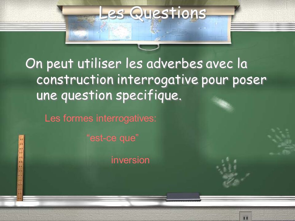 Les Questions On peut utiliser les adverbes avec la construction interrogative pour poser une question specifique.