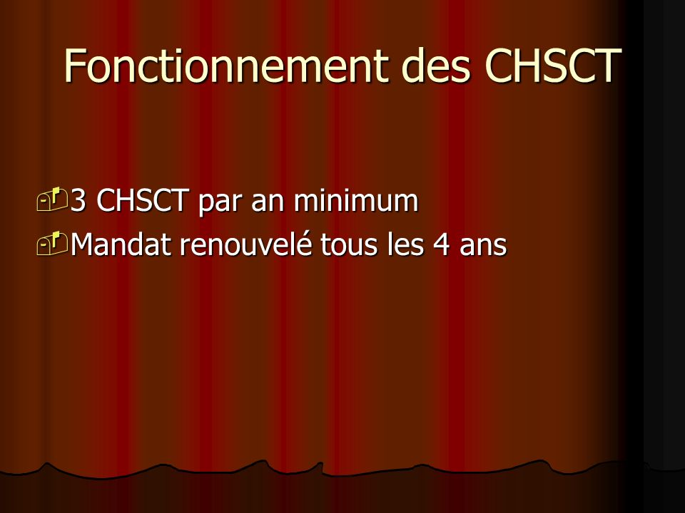 Fonctionnement des CHSCT 3 CHSCT par an minimum 3 CHSCT par an minimum Mandat renouvelé tous les 4 ans Mandat renouvelé tous les 4 ans
