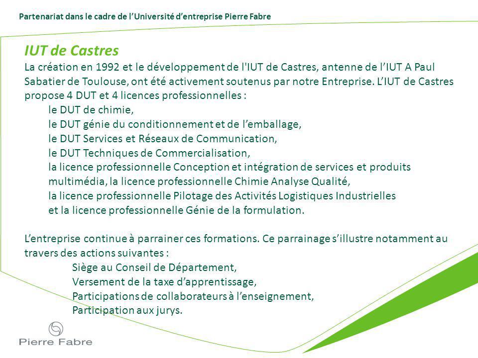 Partenariat dans le cadre de lUniversité dentreprise Pierre Fabre IUT de Castres La création en 1992 et le développement de l IUT de Castres, antenne de lIUT A Paul Sabatier de Toulouse, ont été activement soutenus par notre Entreprise.