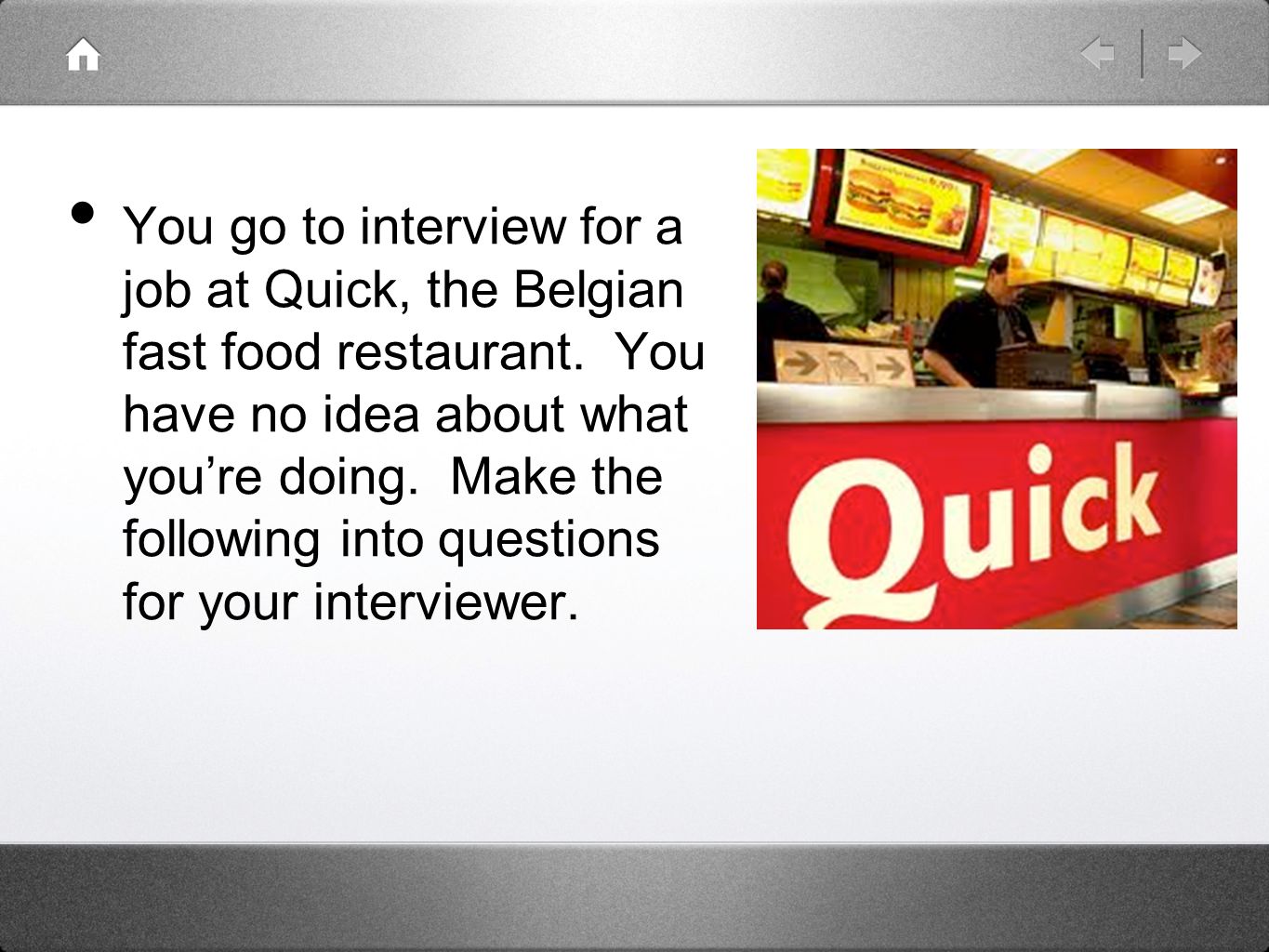 You go to interview for a job at Quick, the Belgian fast food restaurant.