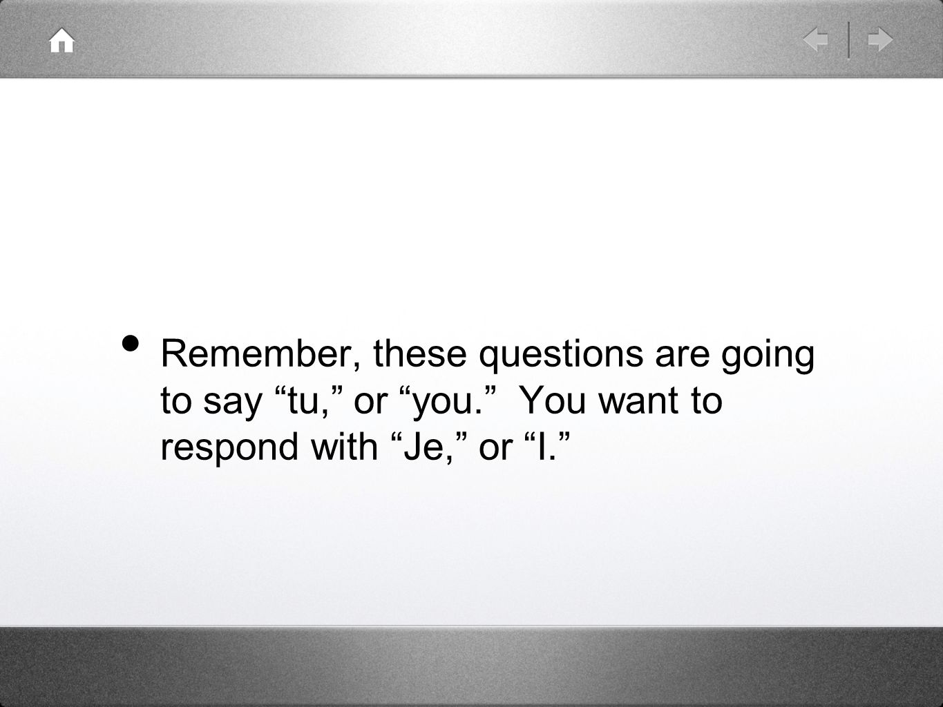 Remember, these questions are going to say tu, or you. You want to respond with Je, or I.