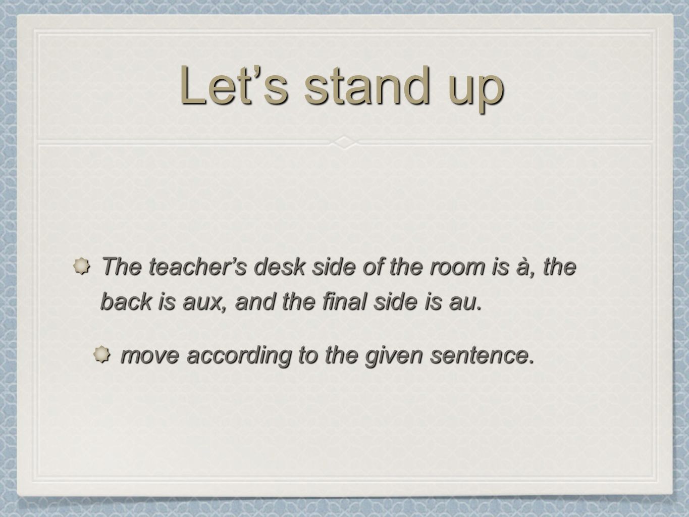Lets stand up The teachers desk side of the room is à, the back is aux, and the final side is au.
