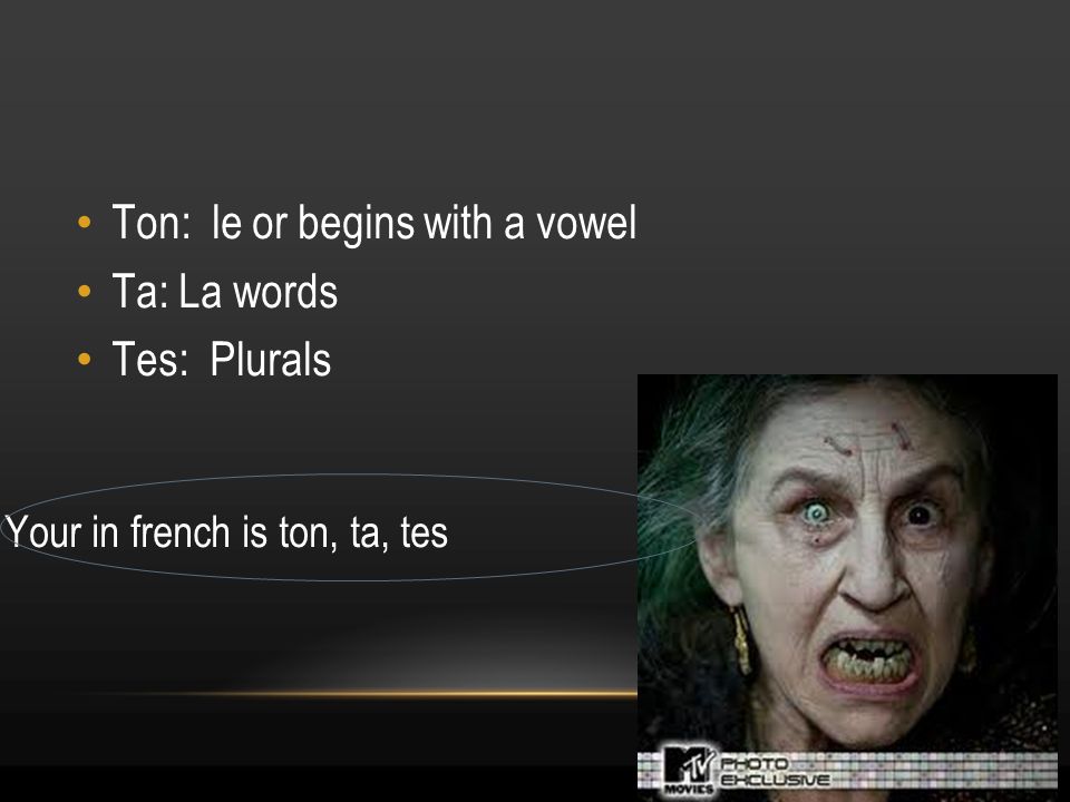 15 Your in french is ton, ta, tes Ton: le or begins with a vowel Ta: La words Tes: Plurals