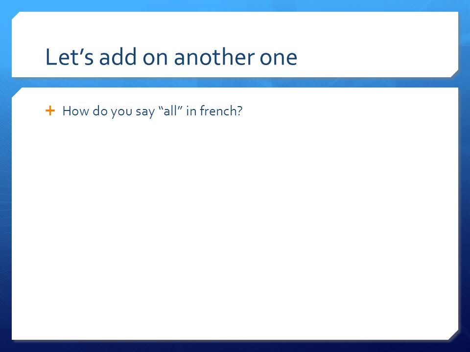 Lets add on another one How do you say all in french