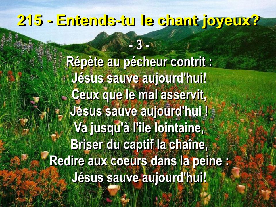 215 - Entends-tu le chant joyeux Répète au pécheur contrit : Jésus sauve aujourd hui.