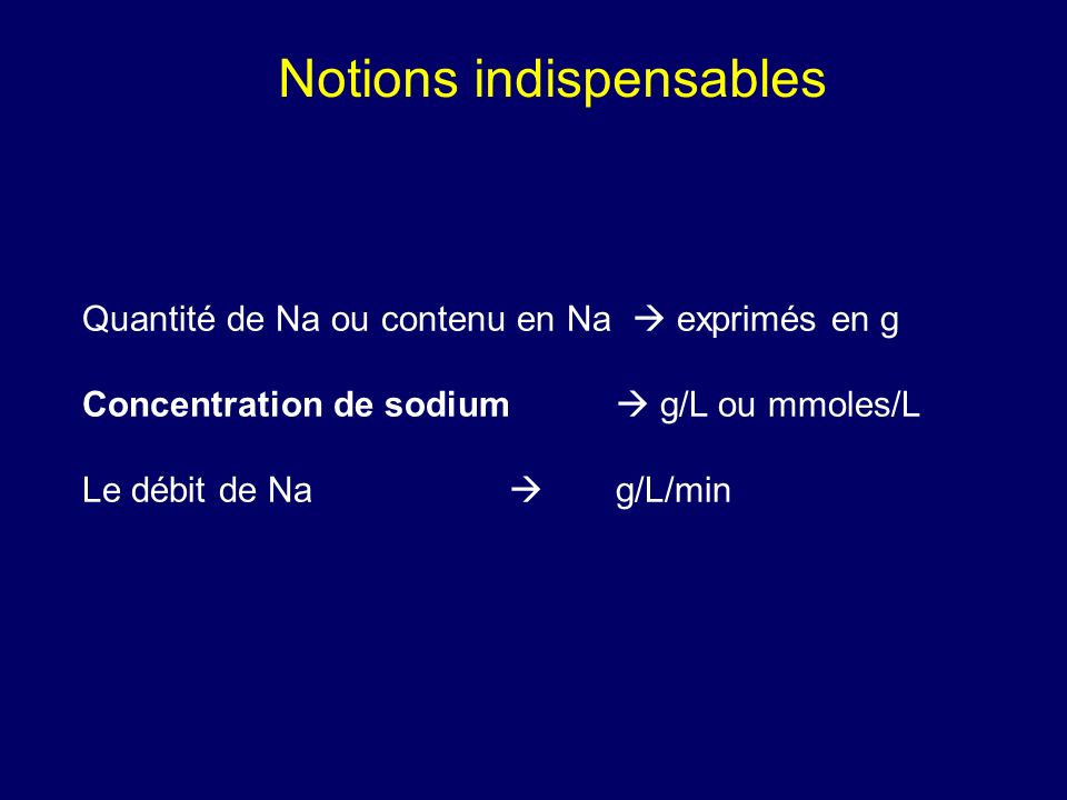 Quantité de Na ou contenu en Na exprimés en g Concentration de sodium g/L ou mmoles/L Le débit de Na g/L/min Notions indispensables