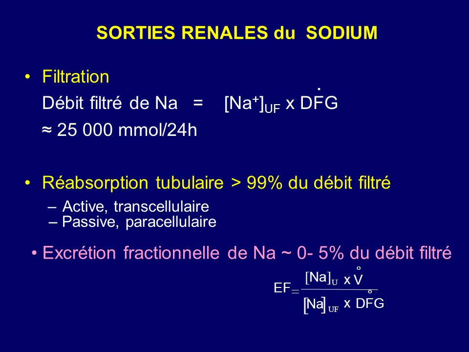 SORTIES RENALES du SODIUM Filtration Débit filtré de Na = [Na + ] UF x DFG mmol/24h Réabsorption tubulaire > 99% du débit filtré –Active, transcellulaire.