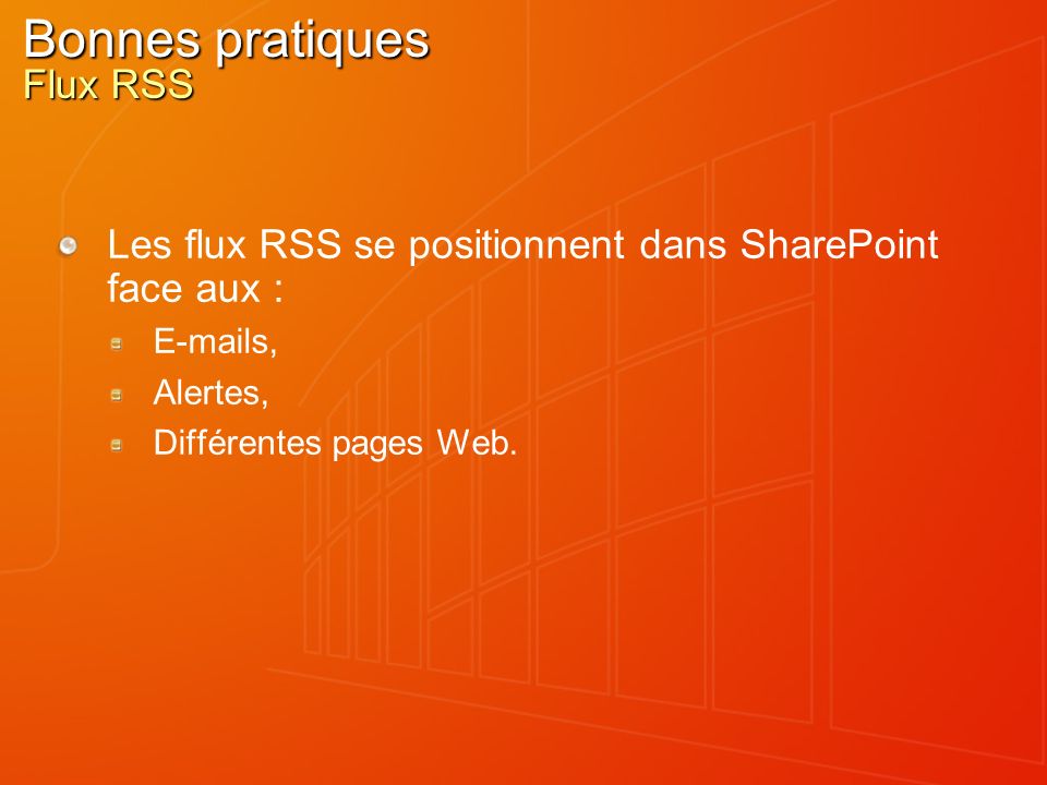 Bonnes pratiques Flux RSS Les flux RSS se positionnent dans SharePoint face aux :  s, Alertes, Différentes pages Web.