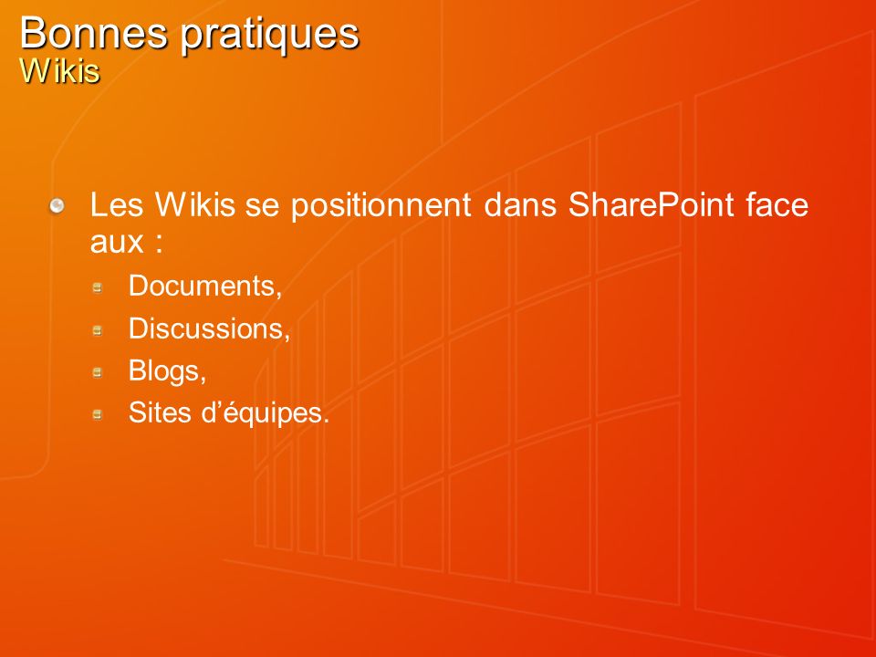 Bonnes pratiques Wikis Les Wikis se positionnent dans SharePoint face aux : Documents, Discussions, Blogs, Sites déquipes.