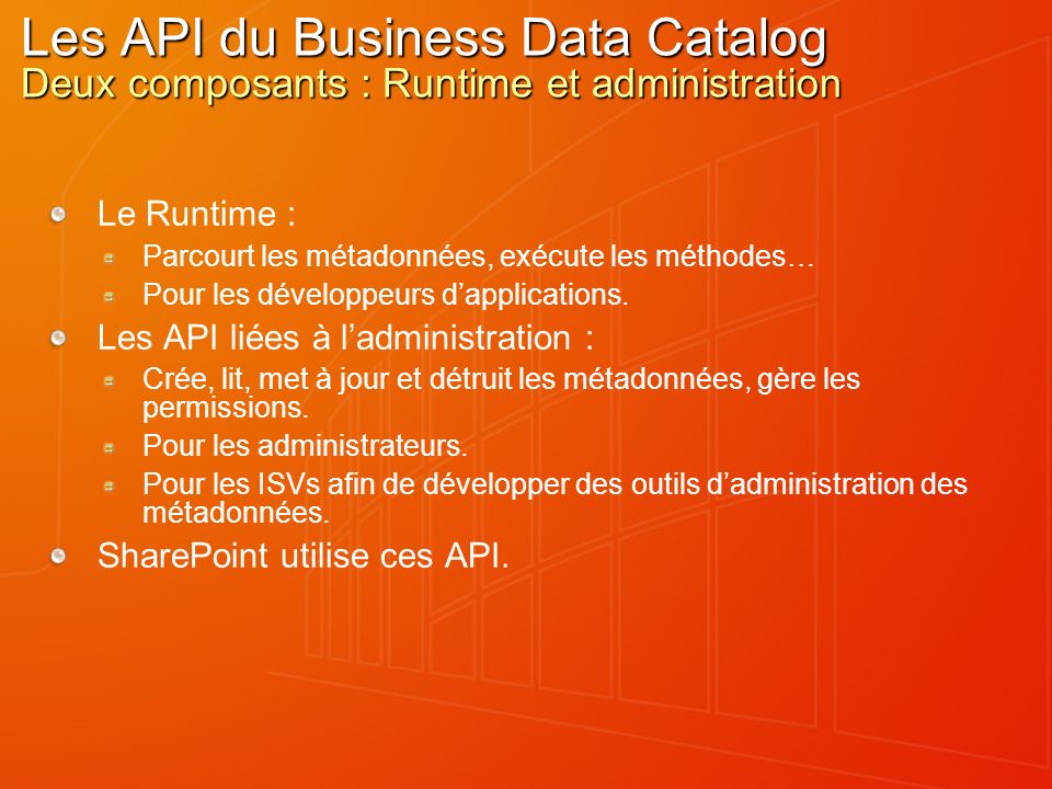 Les API du Business Data Catalog Deux composants : Runtime et administration Le Runtime : Parcourt les métadonnées, exécute les méthodes… Pour les développeurs dapplications.