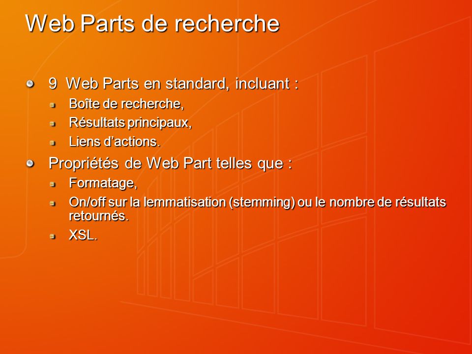 Web Parts de recherche 9 Web Parts en standard, incluant : Boîte de recherche, Résultats principaux, Liens dactions.