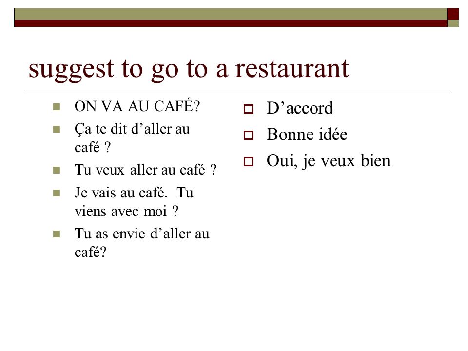 suggest to go to a restaurant ON VA AU CAFÉ. Ça te dit daller au café .