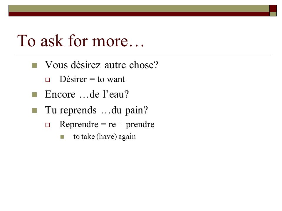 To ask for more… Vous désirez autre chose. Désirer = to want Encore …de leau.