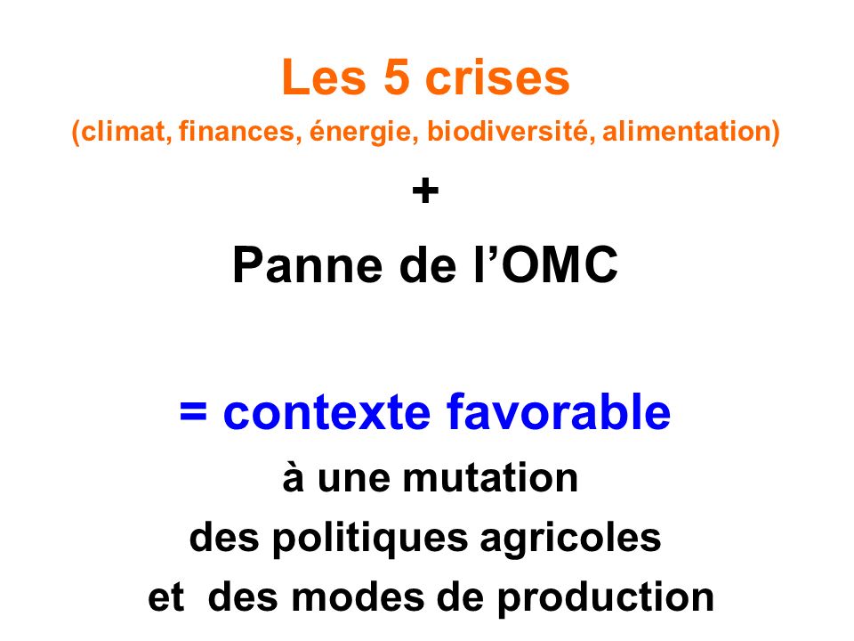 Les 5 crises (climat, finances, énergie, biodiversité, alimentation) + Panne de lOMC = contexte favorable à une mutation des politiques agricoles et des modes de production