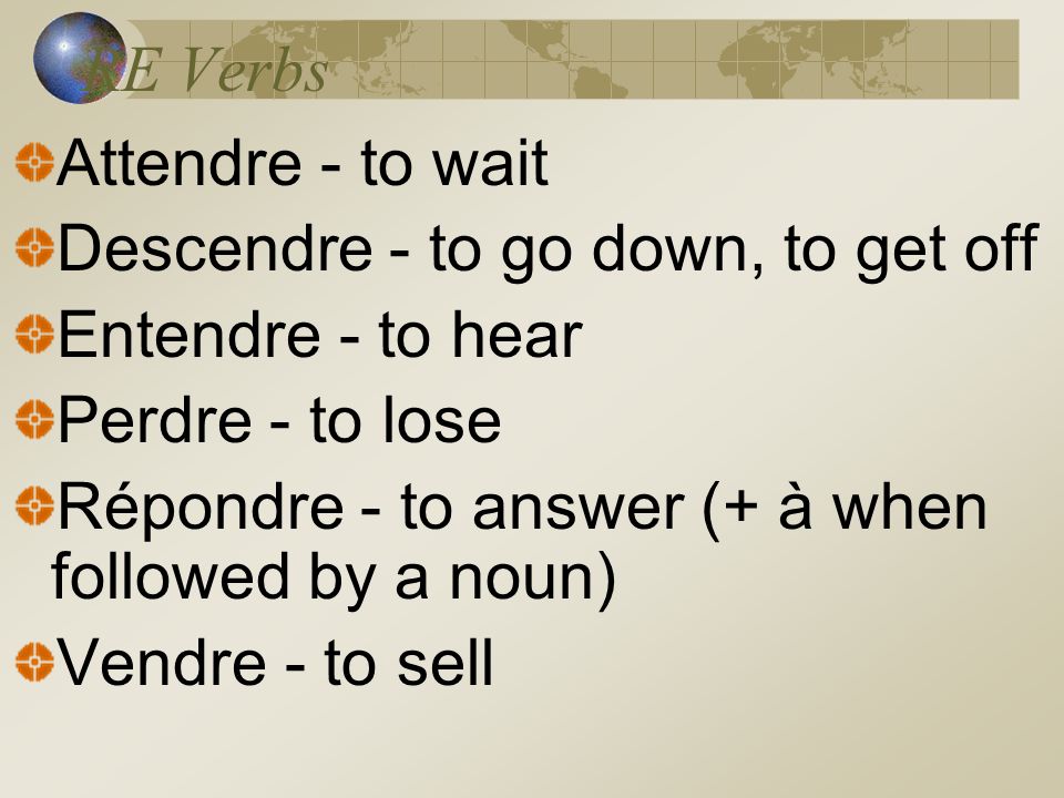 RE Verbs Attendre - to wait Descendre - to go down, to get off Entendre - to hear Perdre - to lose Répondre - to answer (+ à when followed by a noun) Vendre - to sell