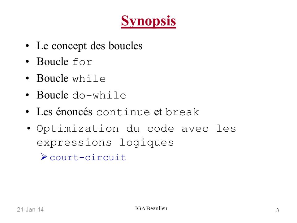 21-Jan-14 3 JGA Beaulieu Synopsis Le concept des boucles Boucle for Boucle while Boucle do-while Les énoncés continue et break Optimization du code avec les expressions logiques court-circuit
