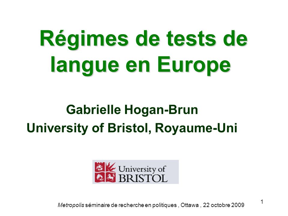 Régimes de tests de langue en Europe Régimes de tests de langue en Europe Gabrielle Hogan-Brun University of Bristol, Royaume-Uni Metropolis séminaire de recherche en politiques, Ottawa, 22 octobre