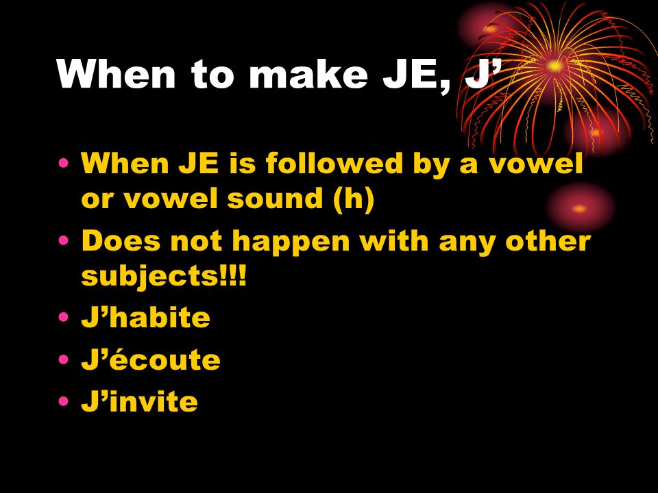 When to make JE, J When JE is followed by a vowel or vowel sound (h) Does not happen with any other subjects!!.