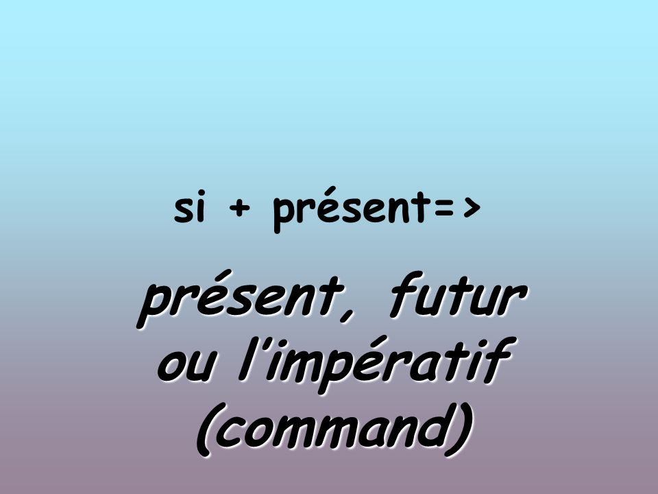 si + présent=> présent, futur ou limpératif (command)