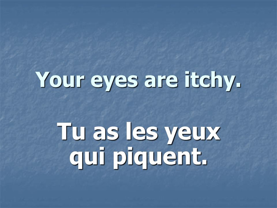 Your eyes are itchy. Tu as les yeux qui piquent.