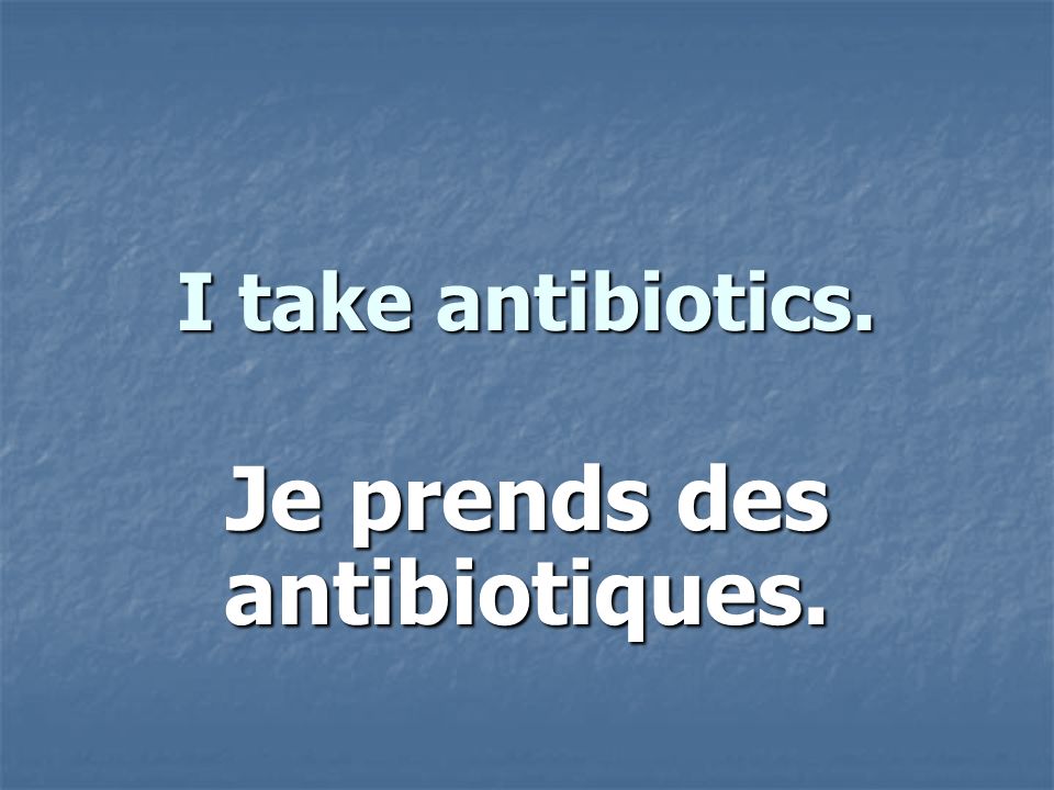 I take antibiotics. Je prends des antibiotiques.