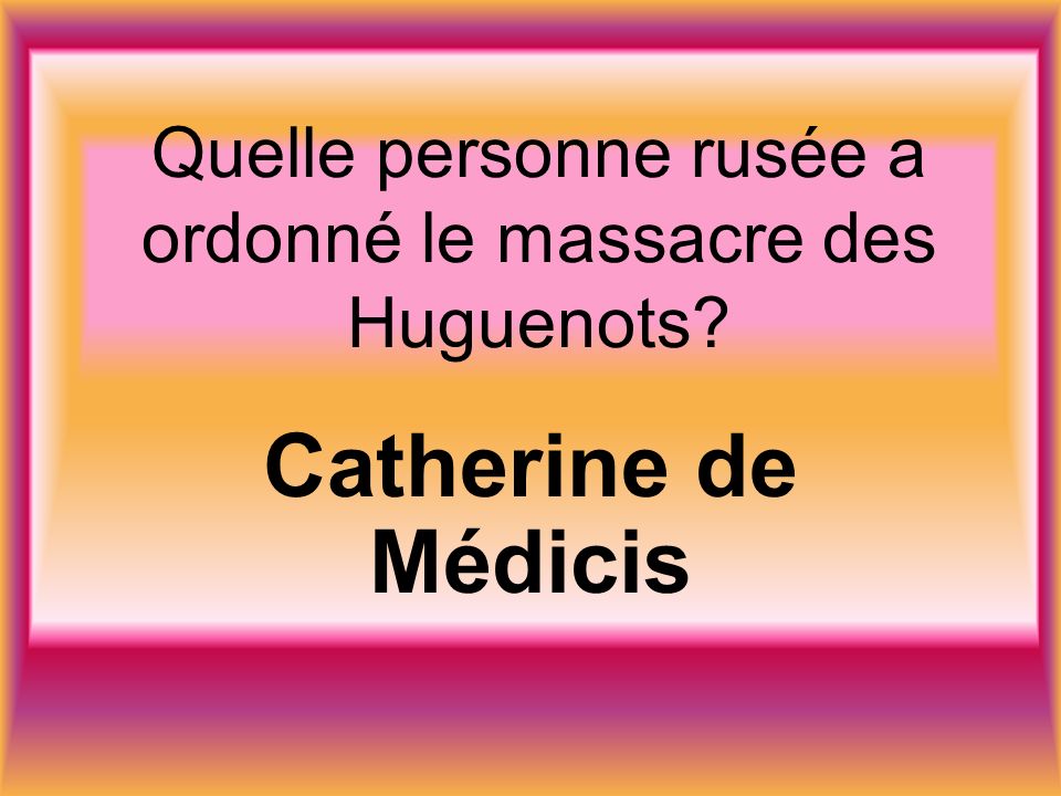 Quelle personne rusée a ordonné le massacre des Huguenots Catherine de Médicis
