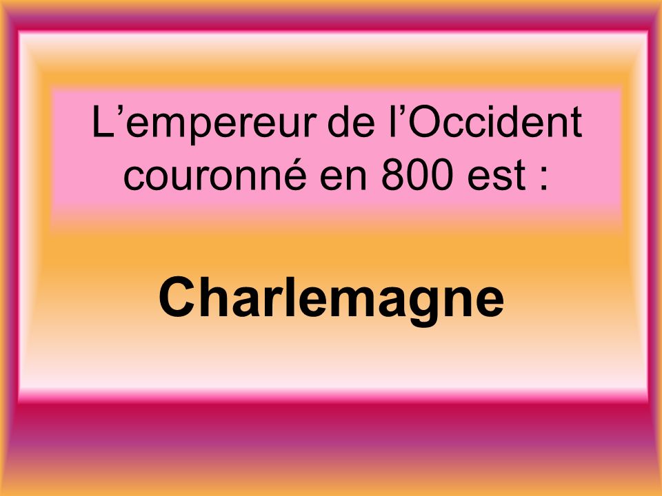 Lempereur de lOccident couronné en 800 est : Charlemagne