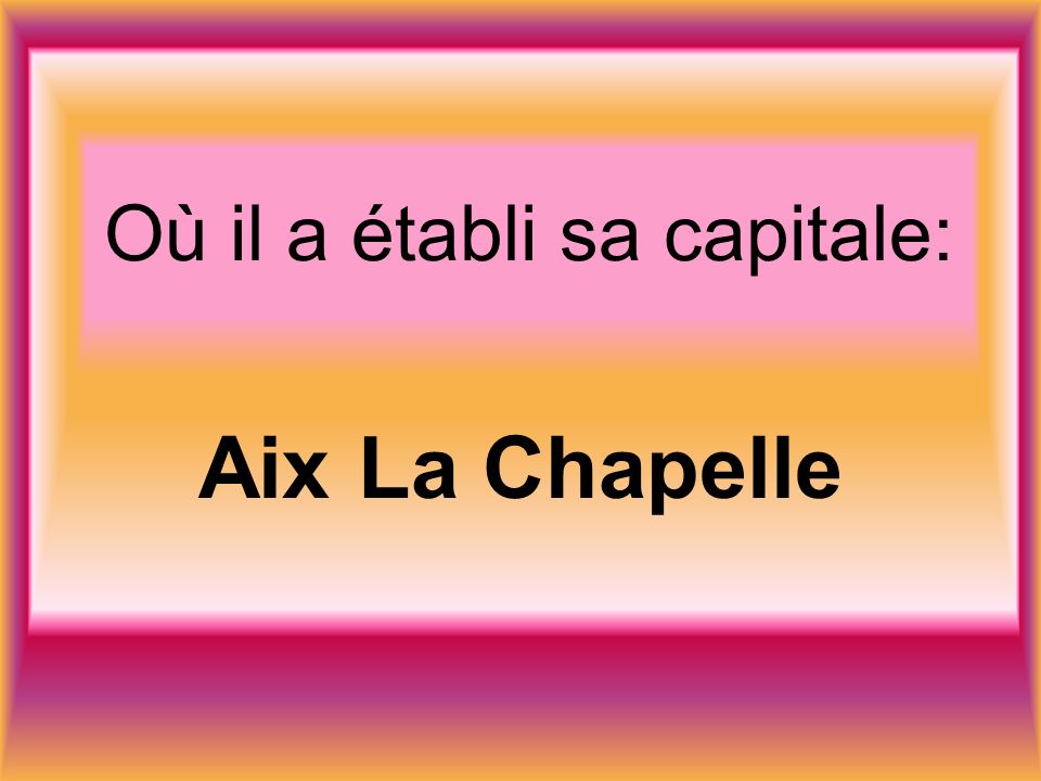 Où il a établi sa capitale: Aix La Chapelle