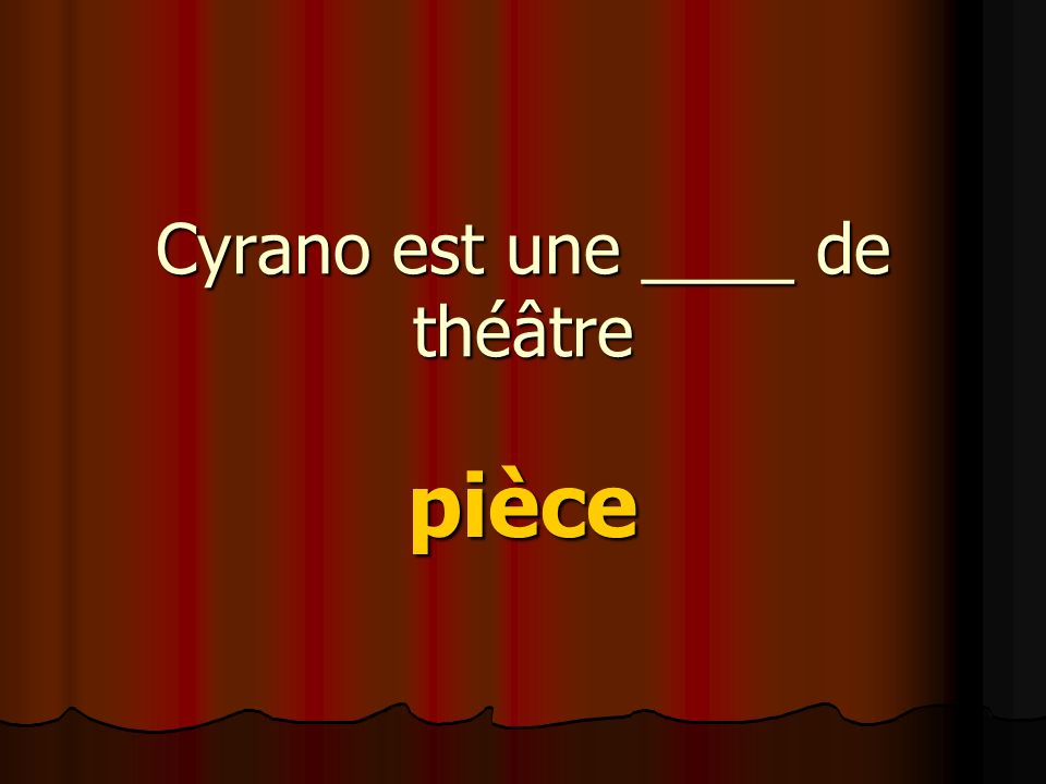 Cyrano est une ____ de théâtre pièce