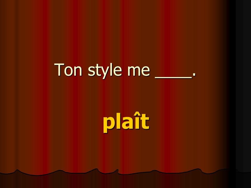 Ton style me ____. plaît