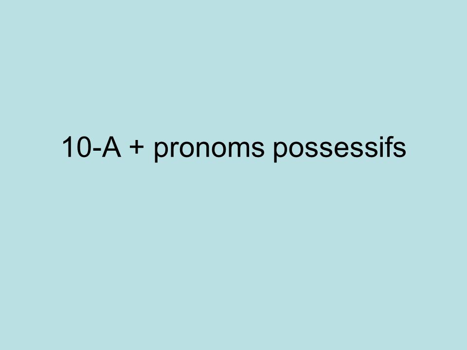 10-A + pronoms possessifs