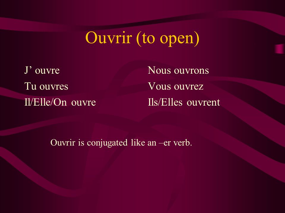 Ouvrir (to open) J ouvre Tu ouvres Il/Elle/On ouvre Nous ouvrons Vous ouvrez Ils/Elles ouvrent Ouvrir is conjugated like an –er verb.