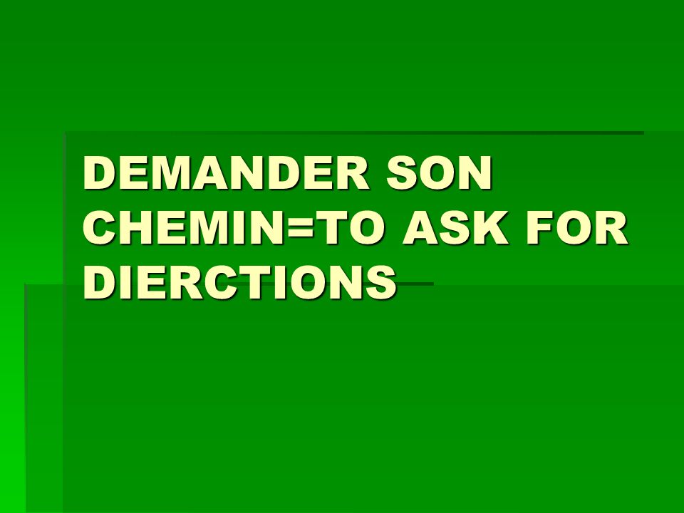 DEMANDER SON CHEMIN=TO ASK FOR DIERCTIONS