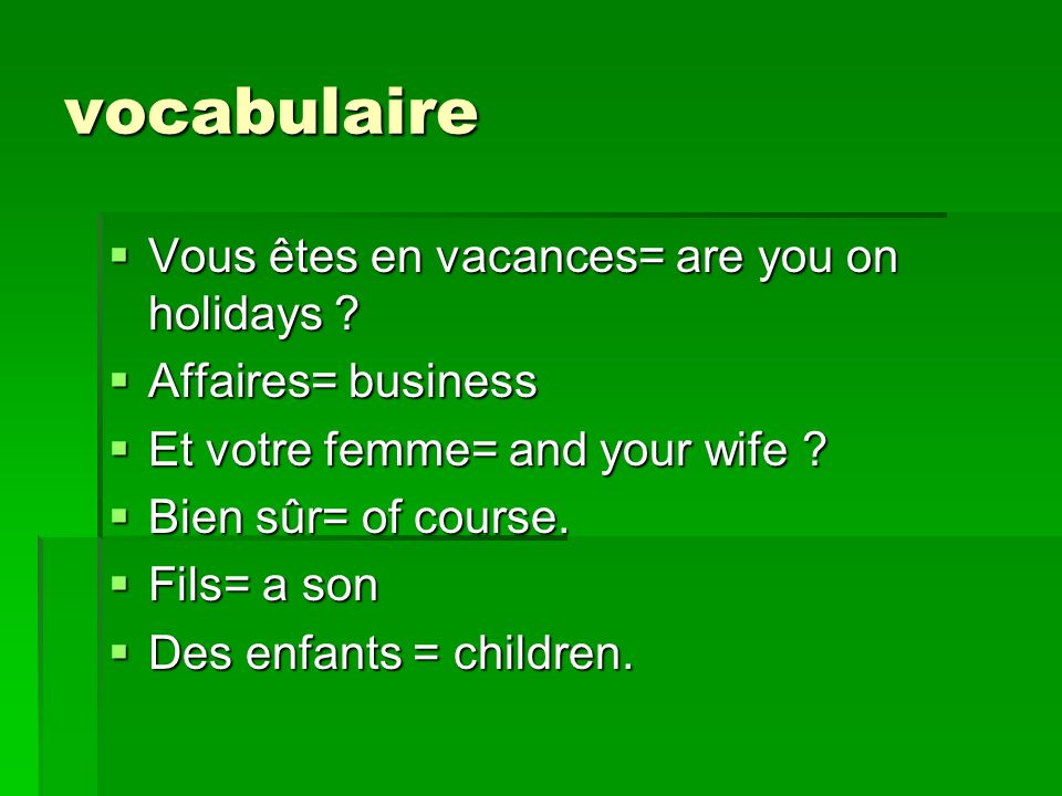 vocabulaire Vous êtes en vacances= are you on holidays .
