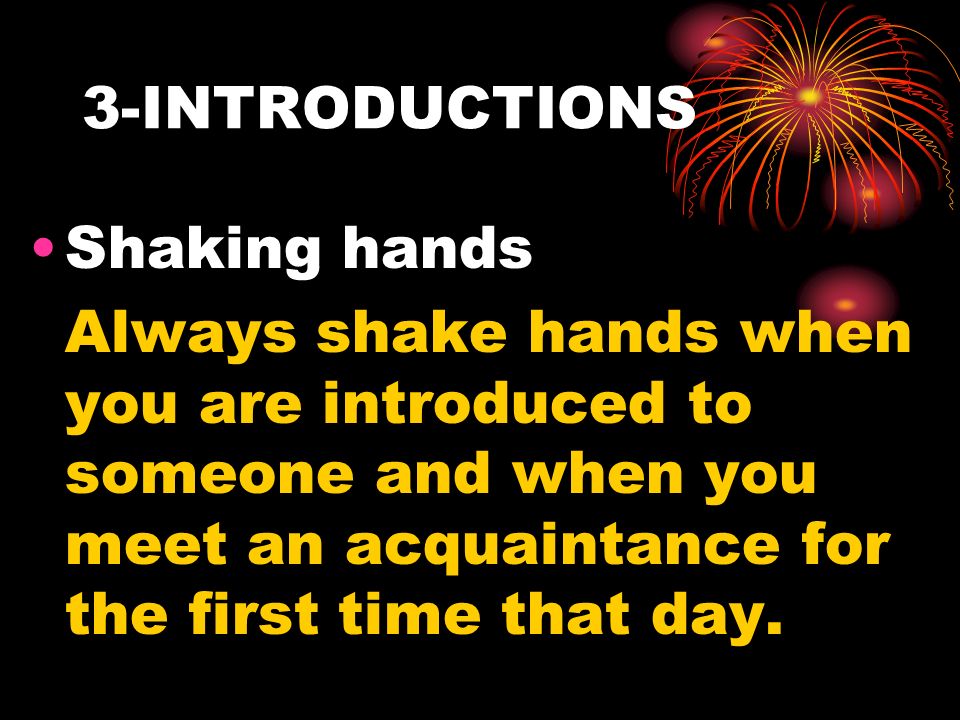3-INTRODUCTIONS Shaking hands Always shake hands when you are introduced to someone and when you meet an acquaintance for the first time that day.