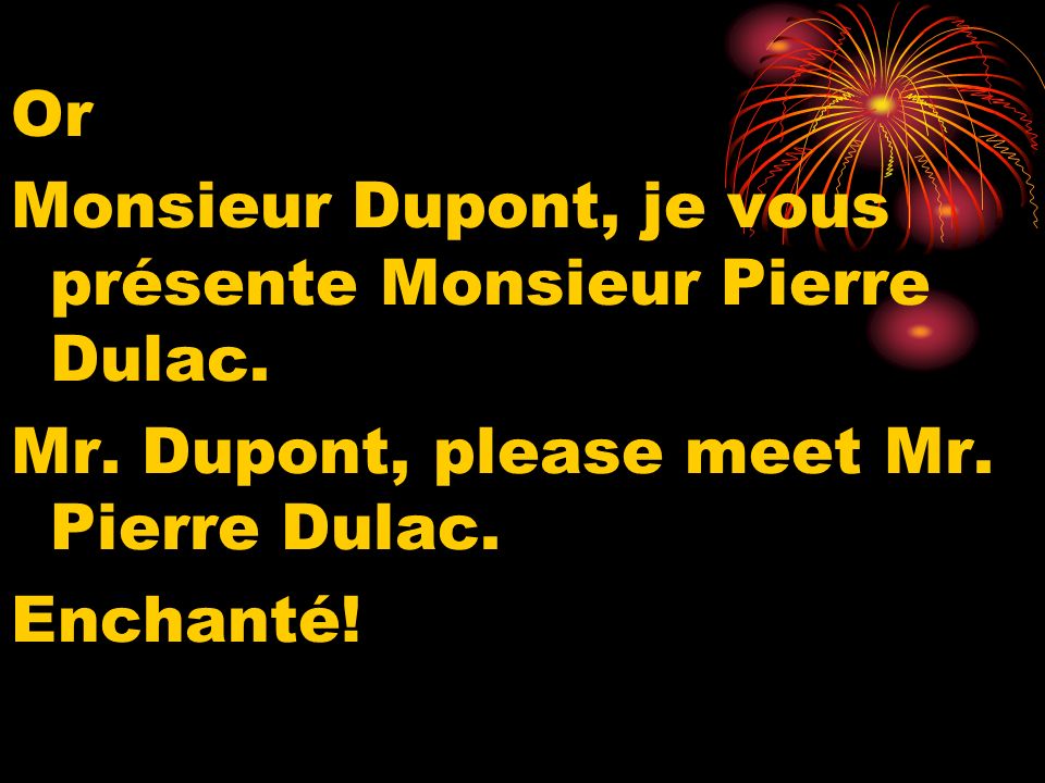 Or Monsieur Dupont, je vous présente Monsieur Pierre Dulac.