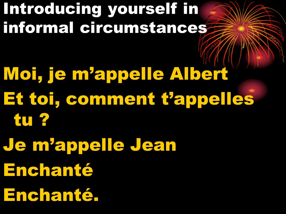 Introducing yourself in informal circumstances Moi, je mappelle Albert Et toi, comment tappelles tu .