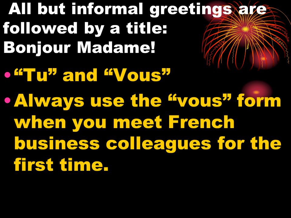 All but informal greetings are followed by a title: Bonjour Madame.