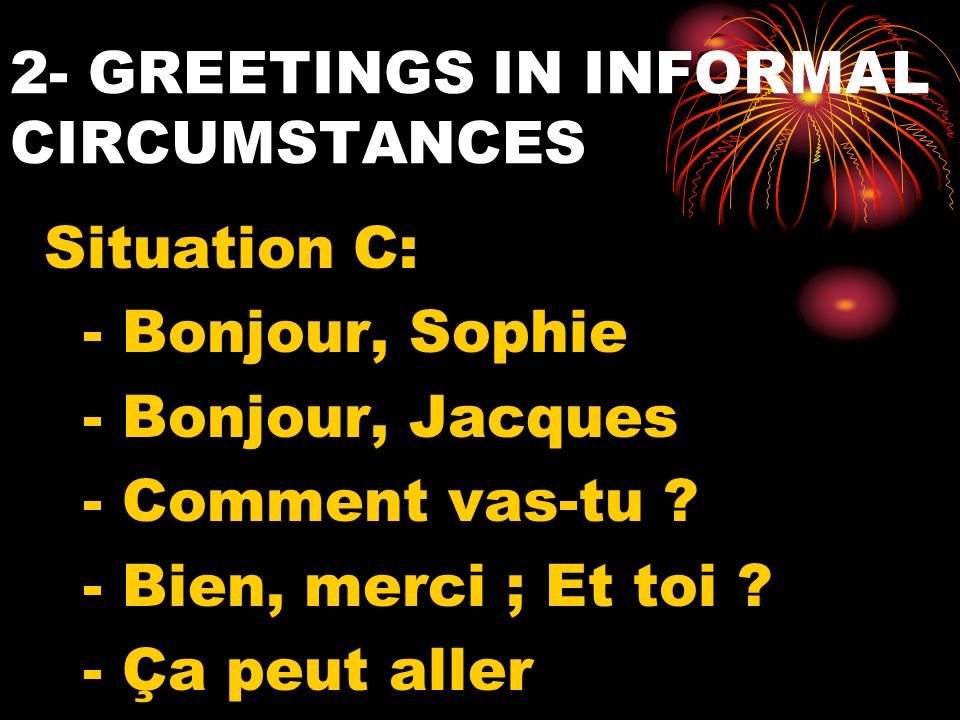 2- GREETINGS IN INFORMAL CIRCUMSTANCES Situation C: - Bonjour, Sophie - Bonjour, Jacques - Comment vas-tu .