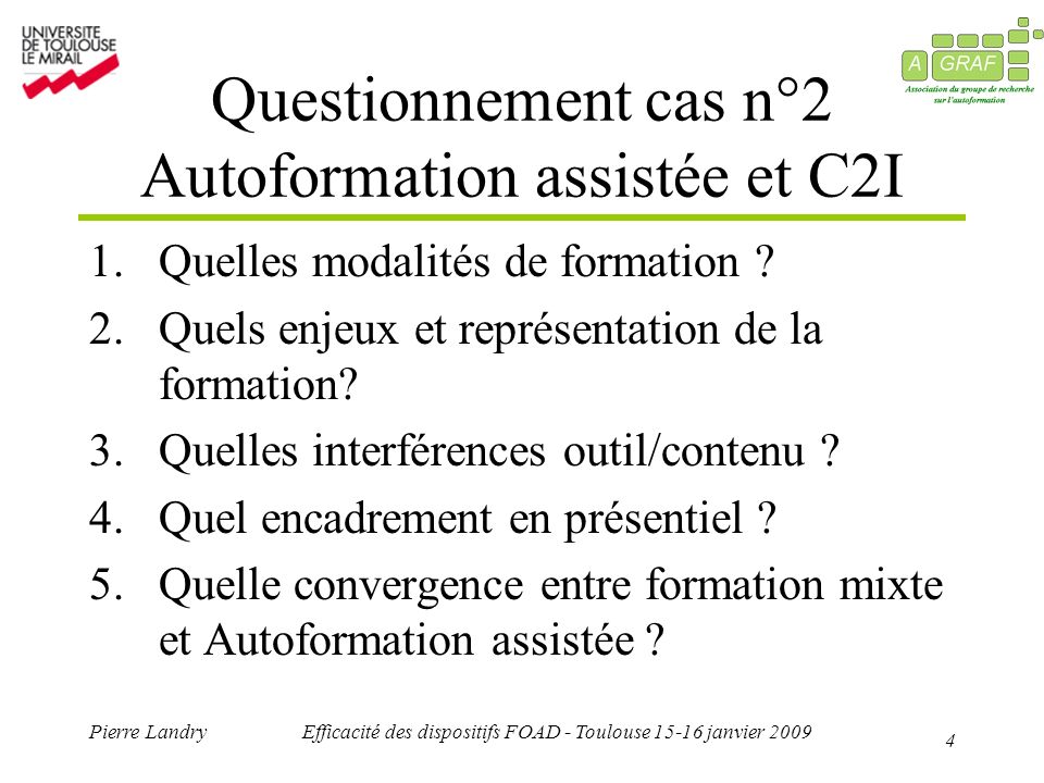 4 Pierre LandryEfficacité des dispositifs FOAD - Toulouse janvier 2009 Questionnement cas n°2 Autoformation assistée et C2I 1.Quelles modalités de formation .