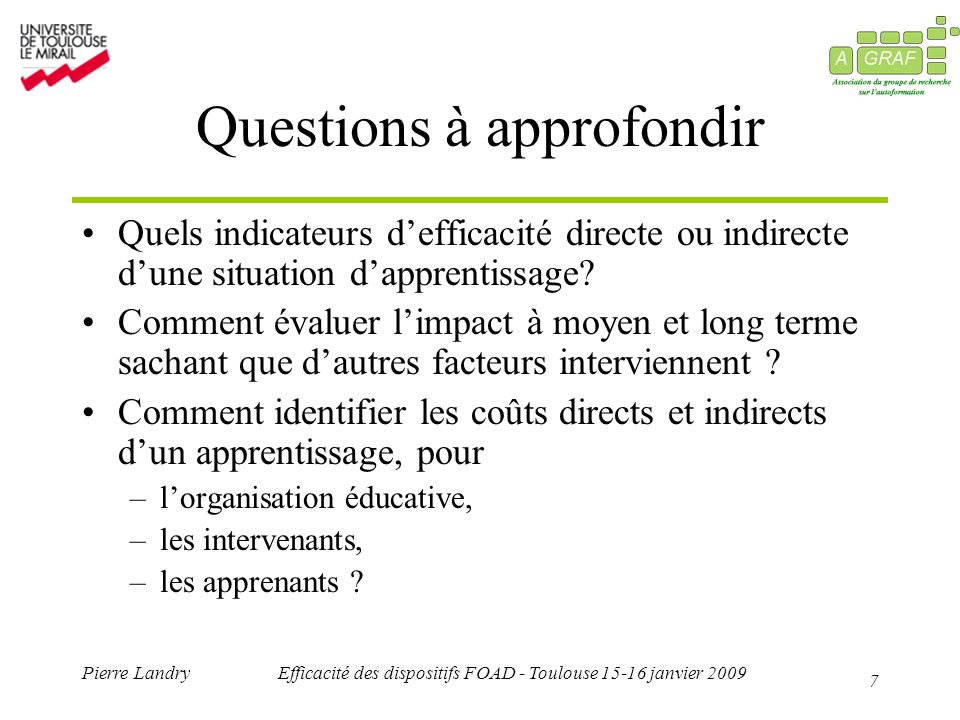 7 Pierre LandryEfficacité des dispositifs FOAD - Toulouse janvier 2009 Questions à approfondir Quels indicateurs defficacité directe ou indirecte dune situation dapprentissage.
