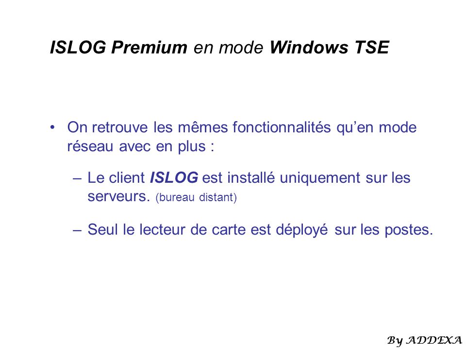 ISLOG Premium en mode Windows TSE On retrouve les mêmes fonctionnalités quen mode réseau avec en plus : –Le client ISLOG est installé uniquement sur les serveurs.