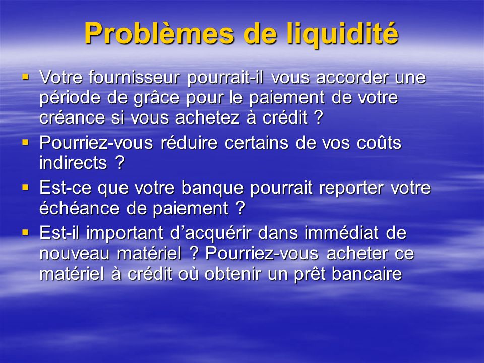 Problèmes de liquidité Votre fournisseur pourrait-il vous accorder une période de grâce pour le paiement de votre créance si vous achetez à crédit .