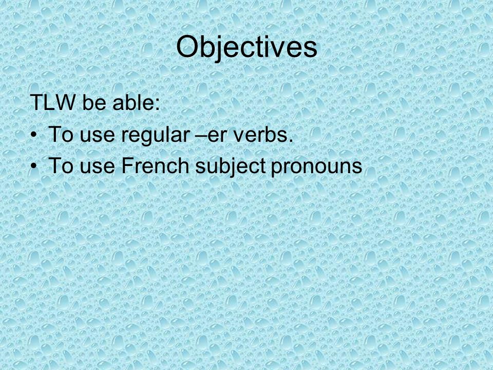 Objectives TLW be able: To use regular –er verbs. To use French subject pronouns