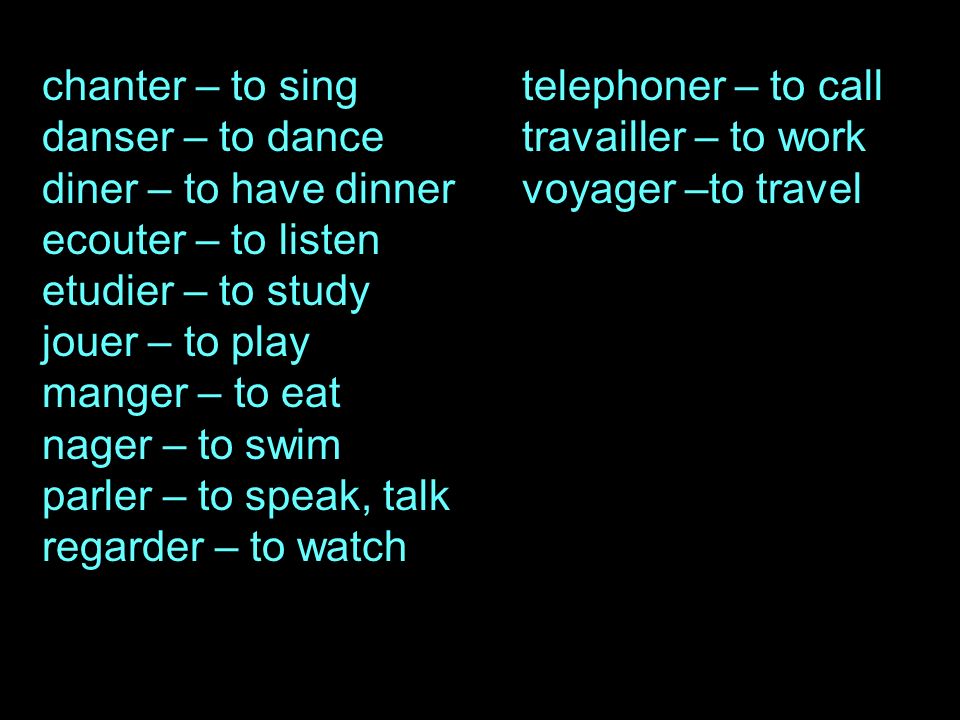 chanter – to singtelephoner – to call danser – to dancetravailler – to work diner – to have dinnervoyager –to travel ecouter – to listen etudier – to study jouer – to play manger – to eat nager – to swim parler – to speak, talk regarder – to watch