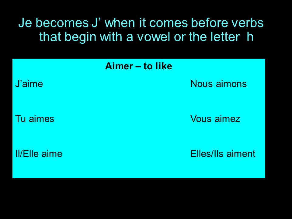 Je becomes J when it comes before verbs that begin with a vowel or the letter h Aimer – to like JaimeNous aimons Tu aimesVous aimez Il/Elle aimeElles/Ils aiment