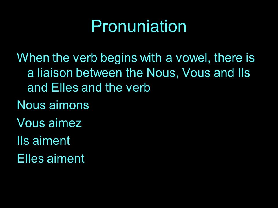 Pronuniation When the verb begins with a vowel, there is a liaison between the Nous, Vous and Ils and Elles and the verb Nous aimons Vous aimez Ils aiment Elles aiment