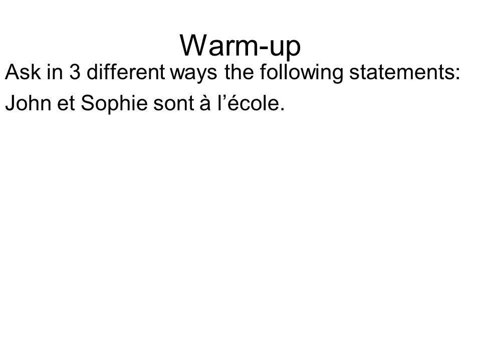 Warm-up Ask in 3 different ways the following statements: John et Sophie sont à lécole.