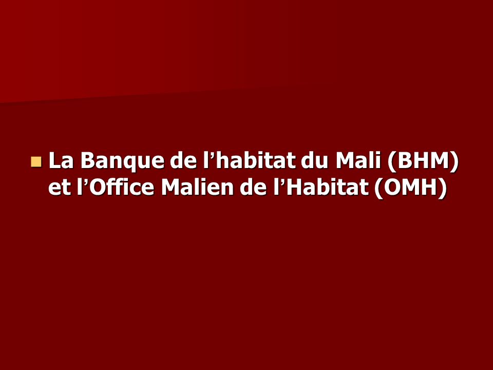 La Banque de l habitat du Mali (BHM) et l Office Malien de l Habitat (OMH) La Banque de l habitat du Mali (BHM) et l Office Malien de l Habitat (OMH)